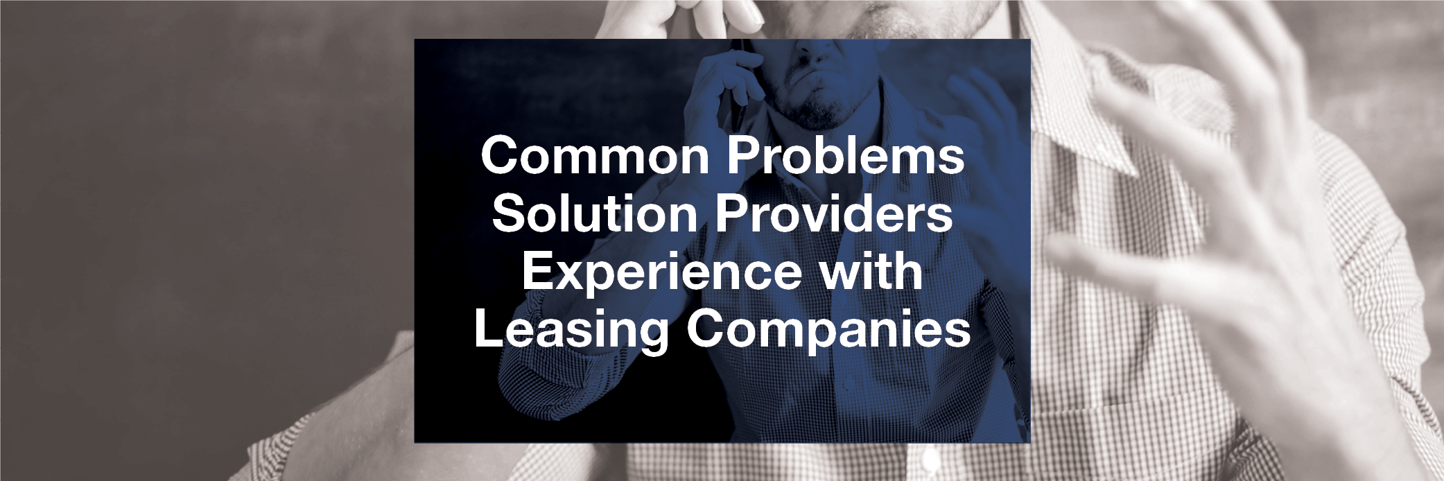 Common Problems Solution Providers Experience with Leasing Companies